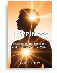 HAPPINESS: REPROGRAMMING EMOTIONS, AND CREATING JOY FROM WITHIN