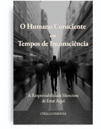 O HUMANO CONSCIENTE EM TEMPOS DE INCONSCIÊNCIA